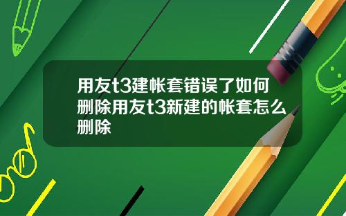 用友t3建帐套错误了如何删除用友t3新建的帐套怎么删除