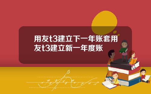 用友t3建立下一年账套用友t3建立新一年度账