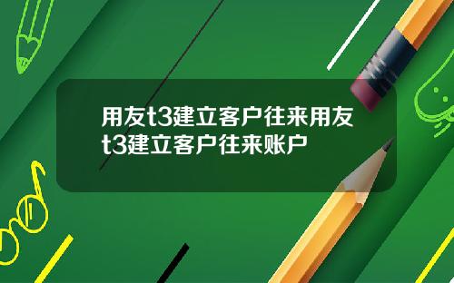 用友t3建立客户往来用友t3建立客户往来账户