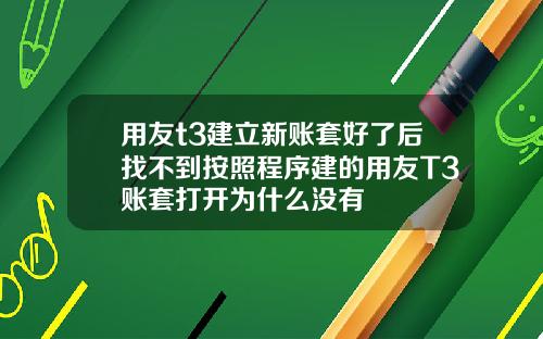用友t3建立新账套好了后找不到按照程序建的用友T3账套打开为什么没有