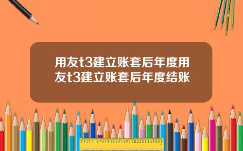 用友t3建立账套后年度用友t3建立账套后年度结账