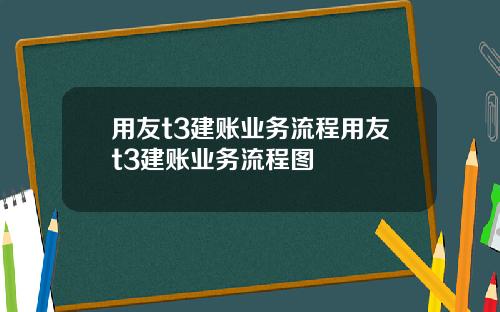 用友t3建账业务流程用友t3建账业务流程图