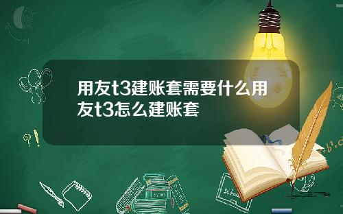 用友t3建账套需要什么用友t3怎么建账套