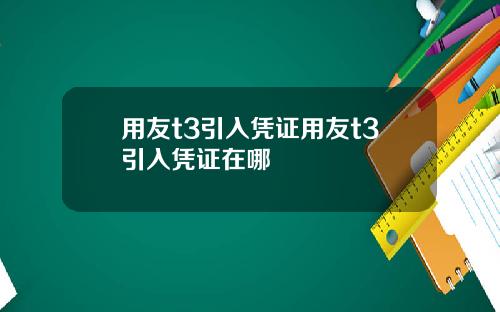 用友t3引入凭证用友t3引入凭证在哪