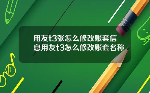 用友t3张怎么修改账套信息用友t3怎么修改账套名称
