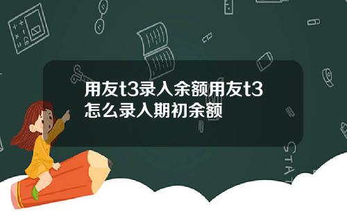 用友t3录入余额用友t3怎么录入期初余额
