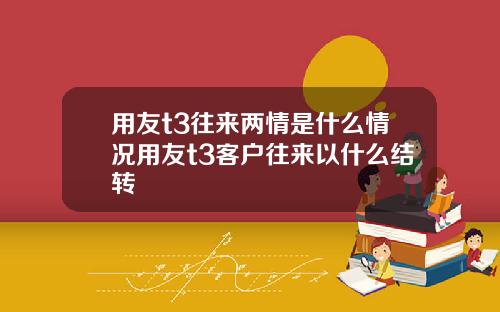 用友t3往来两情是什么情况用友t3客户往来以什么结转