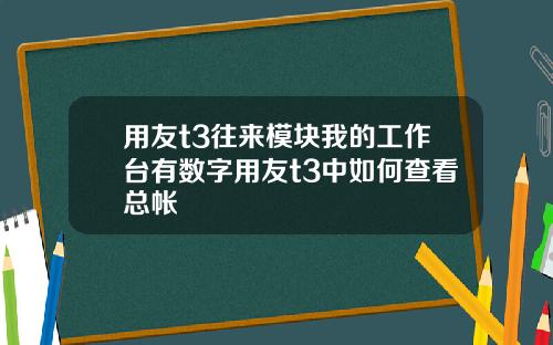 用友t3往来模块我的工作台有数字用友t3中如何查看总帐