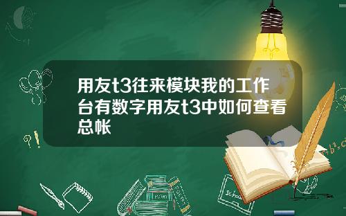 用友t3往来模块我的工作台有数字用友t3中如何查看总帐
