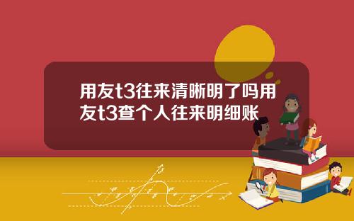 用友t3往来清晰明了吗用友t3查个人往来明细账