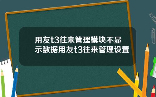 用友t3往来管理模块不显示数据用友t3往来管理设置
