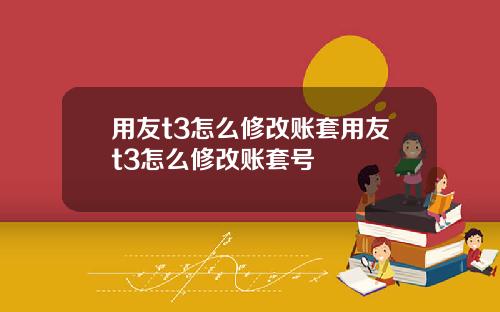 用友t3怎么修改账套用友t3怎么修改账套号