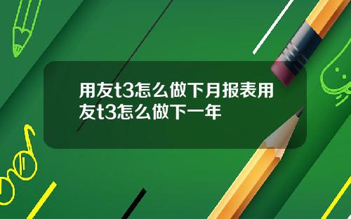 用友t3怎么做下月报表用友t3怎么做下一年
