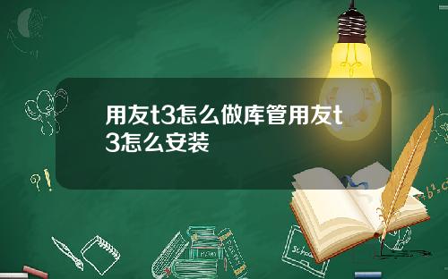 用友t3怎么做库管用友t3怎么安装