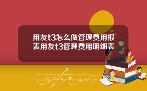 用友t3怎么做管理费用报表用友t3管理费用明细表