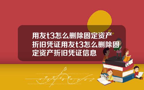 用友t3怎么删除固定资产折旧凭证用友t3怎么删除固定资产折旧凭证信息