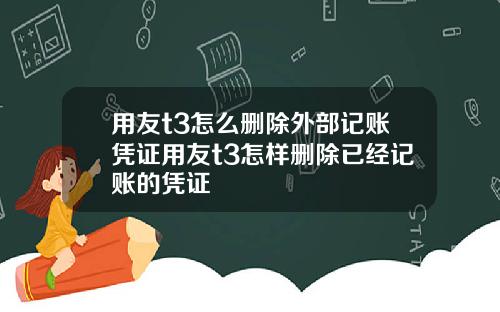 用友t3怎么删除外部记账凭证用友t3怎样删除已经记账的凭证