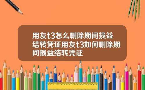 用友t3怎么删除期间损益结转凭证用友t3如何删除期间损益结转凭证