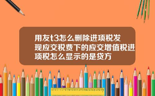 用友t3怎么删除进项税发现应交税费下的应交增值税进项税怎么显示的是贷方