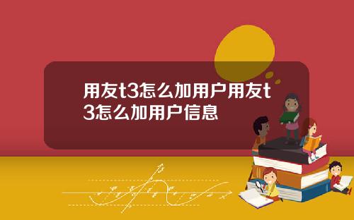 用友t3怎么加用户用友t3怎么加用户信息