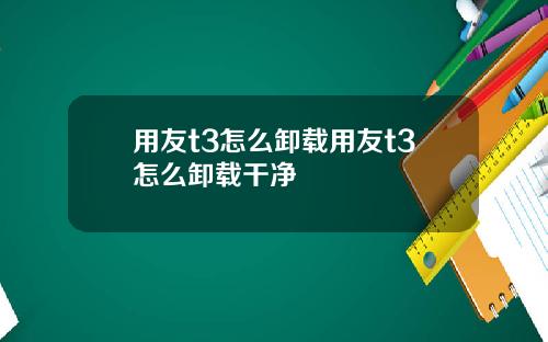用友t3怎么卸载用友t3怎么卸载干净