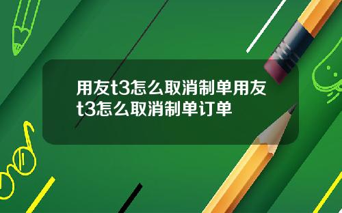 用友t3怎么取消制单用友t3怎么取消制单订单
