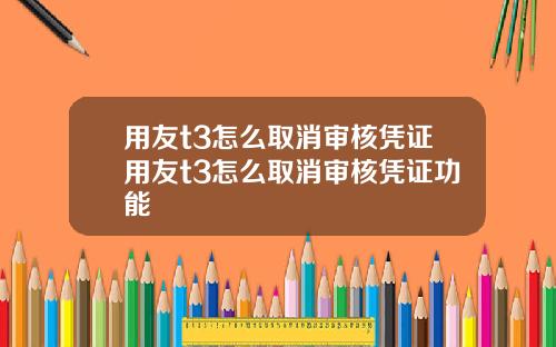 用友t3怎么取消审核凭证用友t3怎么取消审核凭证功能