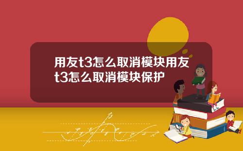 用友t3怎么取消模块用友t3怎么取消模块保护