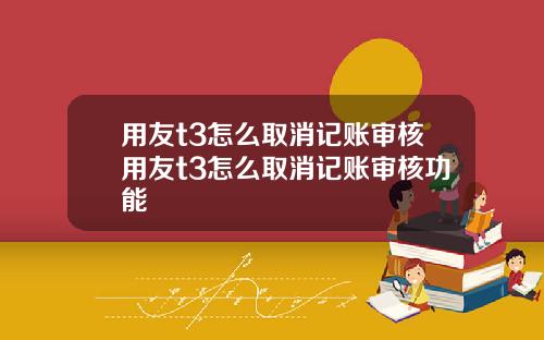 用友t3怎么取消记账审核用友t3怎么取消记账审核功能