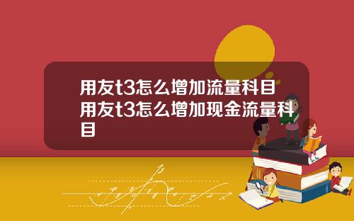 用友t3怎么增加流量科目用友t3怎么增加现金流量科目