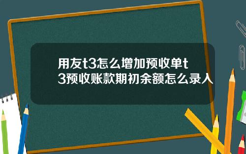 用友t3怎么增加预收单t3预收账款期初余额怎么录入