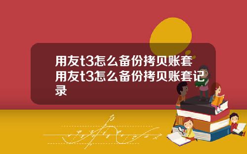 用友t3怎么备份拷贝账套用友t3怎么备份拷贝账套记录