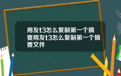 用友t3怎么复制第一个摘要用友t3怎么复制第一个摘要文件