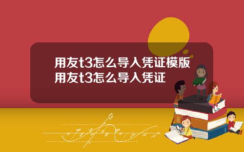 用友t3怎么导入凭证模版用友t3怎么导入凭证
