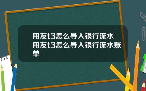 用友t3怎么导入银行流水用友t3怎么导入银行流水账单