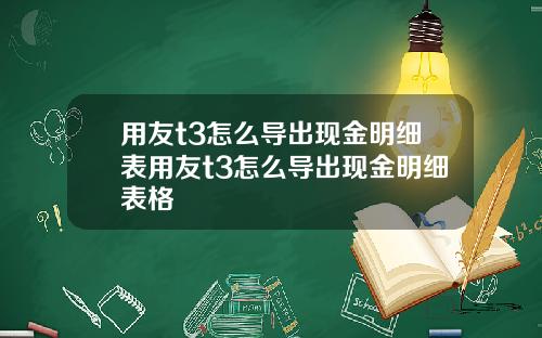 用友t3怎么导出现金明细表用友t3怎么导出现金明细表格