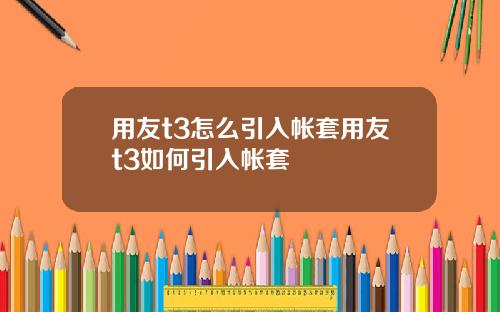 用友t3怎么引入帐套用友t3如何引入帐套