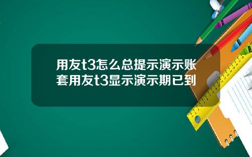 用友t3怎么总提示演示账套用友t3显示演示期已到