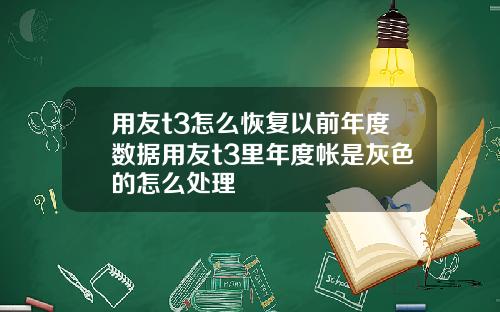 用友t3怎么恢复以前年度数据用友t3里年度帐是灰色的怎么处理