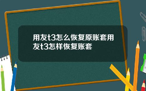 用友t3怎么恢复原账套用友t3怎样恢复账套