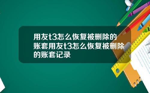 用友t3怎么恢复被删除的账套用友t3怎么恢复被删除的账套记录
