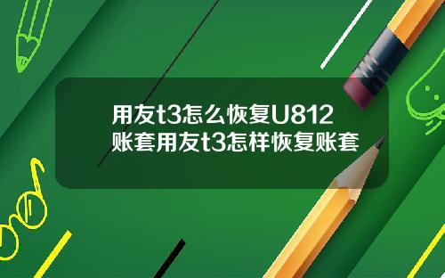 用友t3怎么恢复U812账套用友t3怎样恢复账套