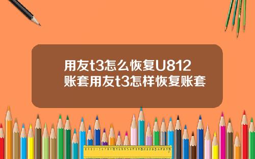 用友t3怎么恢复U812账套用友t3怎样恢复账套