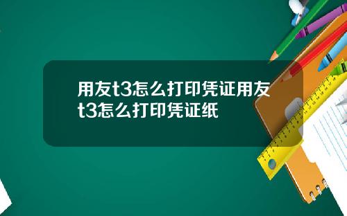 用友t3怎么打印凭证用友t3怎么打印凭证纸