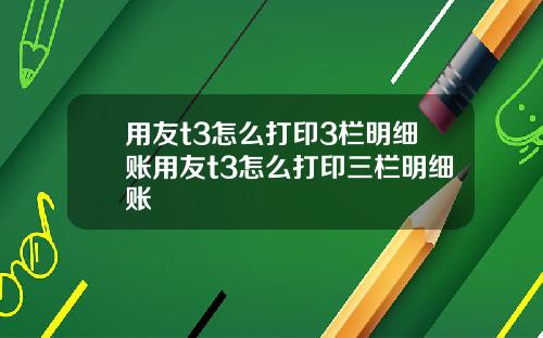 用友t3怎么打印3栏明细账用友t3怎么打印三栏明细账