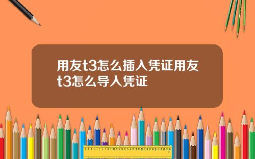 用友t3怎么插入凭证用友t3怎么导入凭证