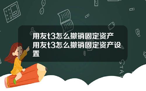 用友t3怎么撤销固定资产用友t3怎么撤销固定资产设置