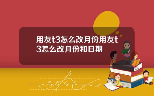 用友t3怎么改月份用友t3怎么改月份和日期