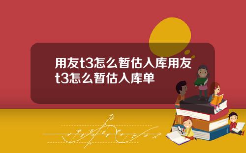 用友t3怎么暂估入库用友t3怎么暂估入库单