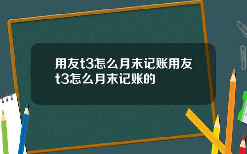用友t3怎么月末记账用友t3怎么月末记账的